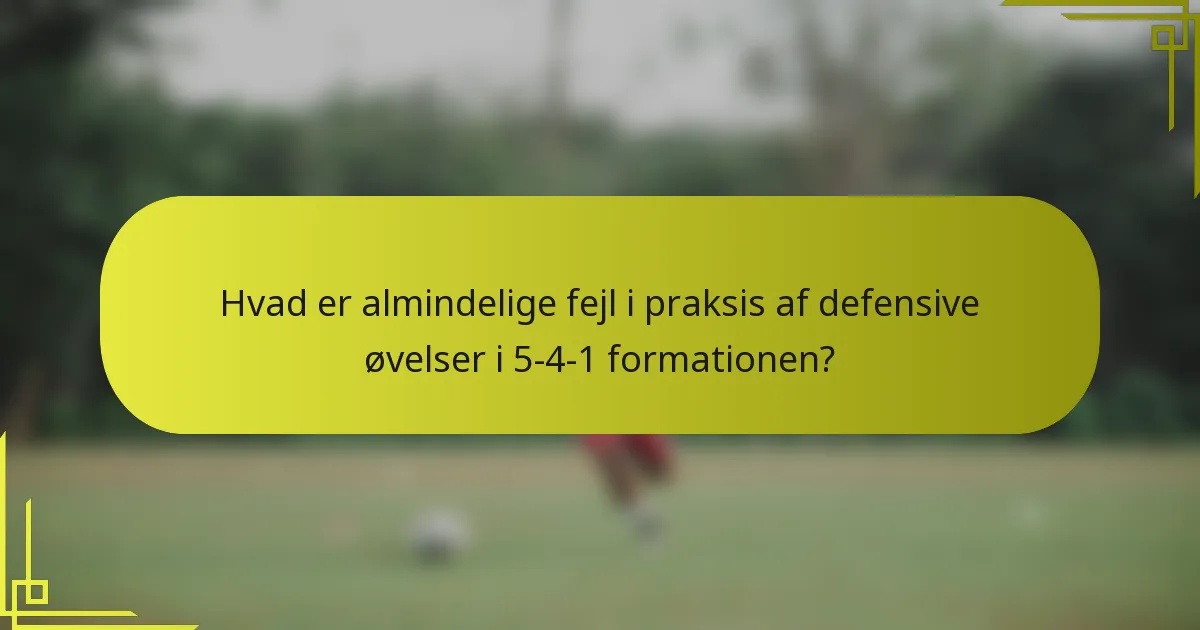 Hvad er almindelige fejl i praksis af defensive øvelser i 5-4-1 formationen?