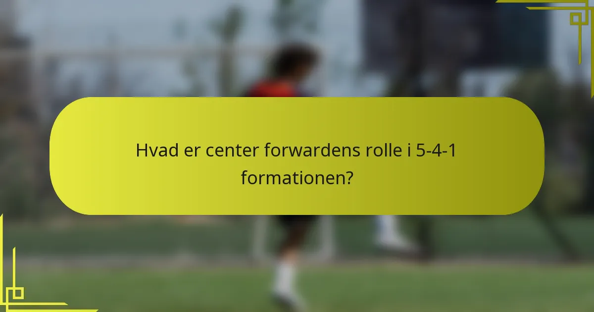 Hvad er center forwardens rolle i 5-4-1 formationen?