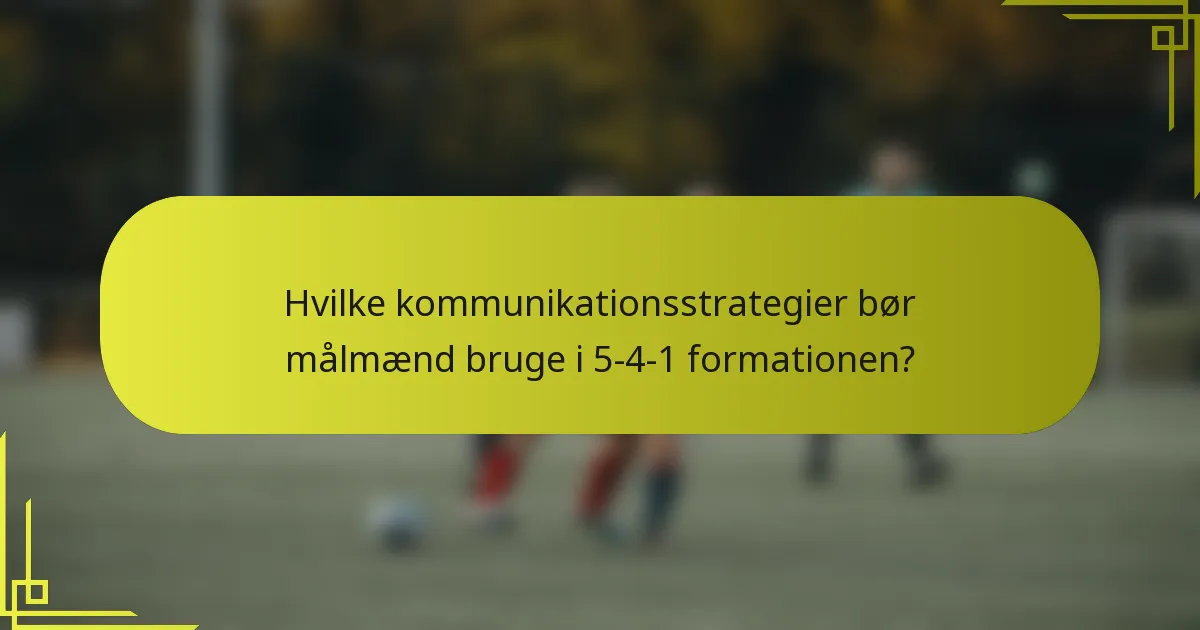 Hvilke kommunikationsstrategier bør målmænd bruge i 5-4-1 formationen?