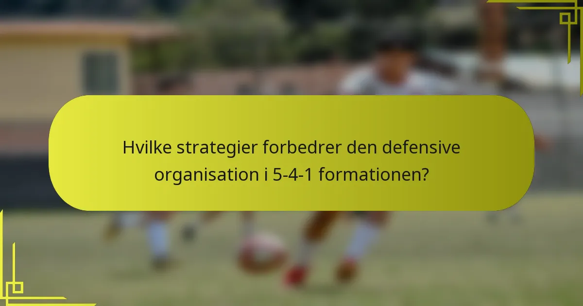 Hvilke strategier forbedrer den defensive organisation i 5-4-1 formationen?
