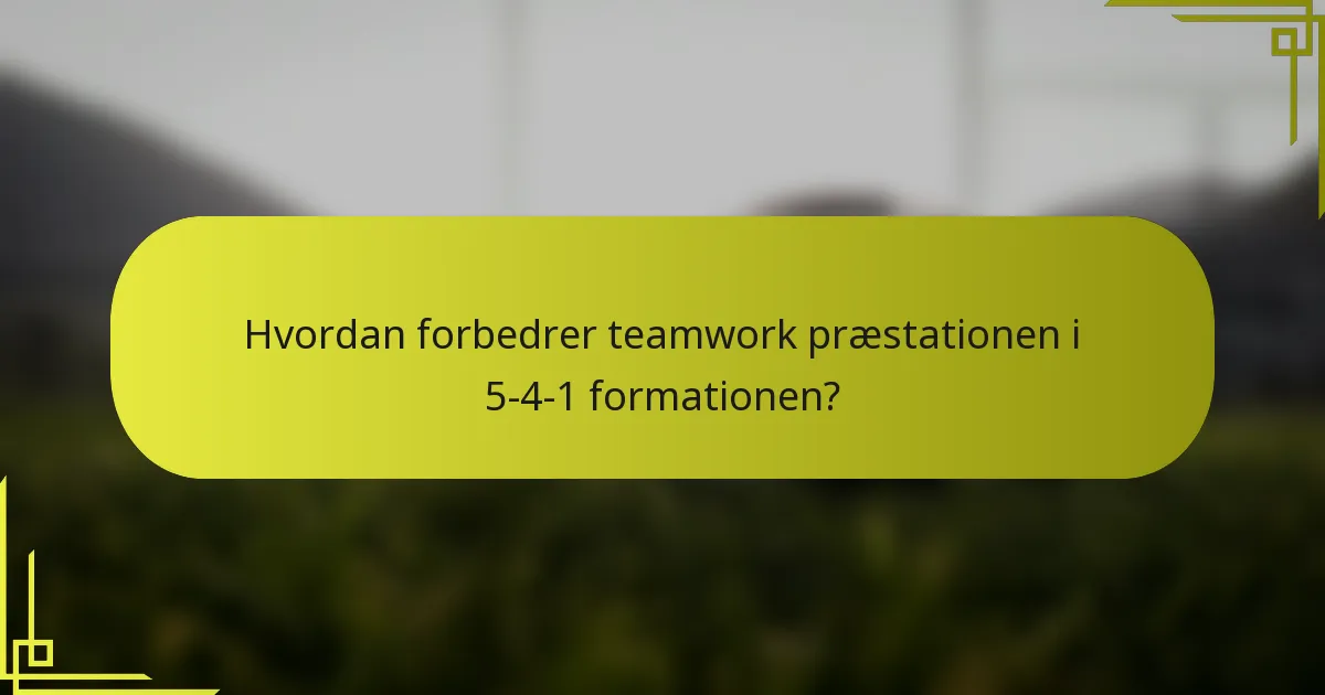 Hvordan forbedrer teamwork præstationen i 5-4-1 formationen?