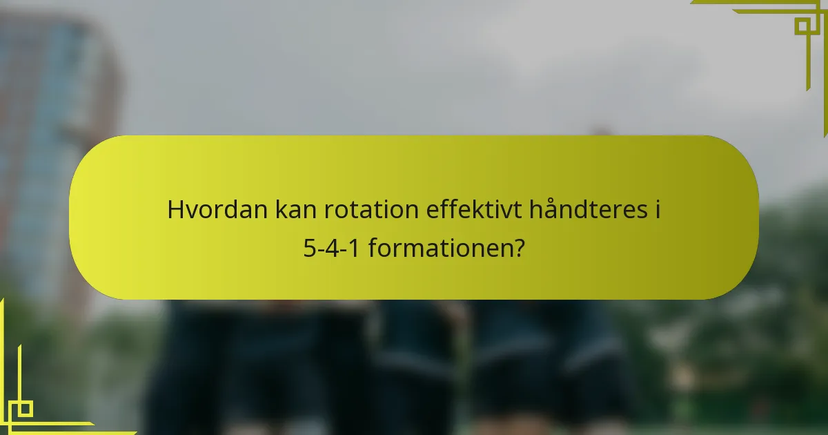 Hvordan kan rotation effektivt håndteres i 5-4-1 formationen?