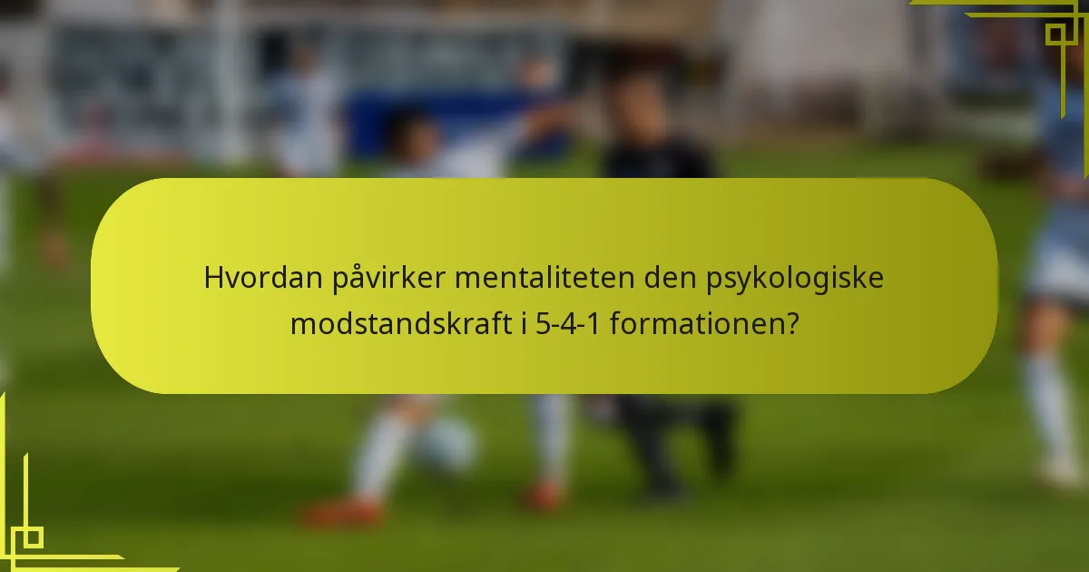 Hvordan påvirker mentaliteten den psykologiske modstandskraft i 5-4-1 formationen?